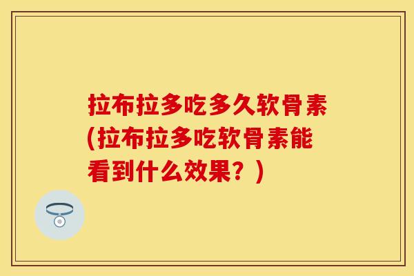 拉布拉多吃多久软骨素(拉布拉多吃软骨素能看到什么效果？)