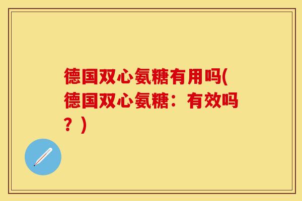 德国双心氨糖有用吗(德国双心氨糖：有效吗？)