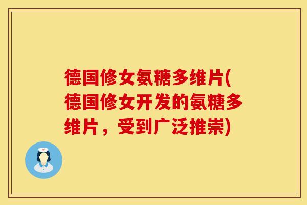 德国修女氨糖多维片(德国修女开发的氨糖多维片，受到广泛推崇)