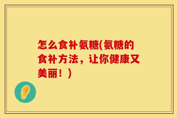 怎么食补氨糖(氨糖的食补方法,让你健康又美丽!) 怎么食补氨糖(氨糖的食补方法,让你健康又美丽!)