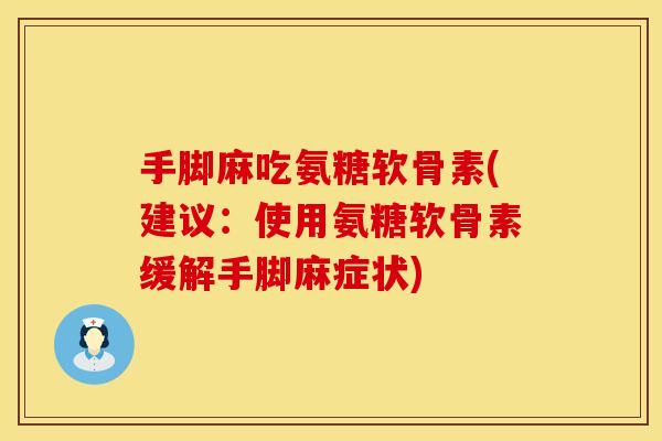手脚麻吃氨糖软骨素(建议:使用氨糖软骨素缓解手脚麻症状) 手脚麻吃氨糖软骨素(建议:使用氨糖软骨素缓解手脚麻症状)