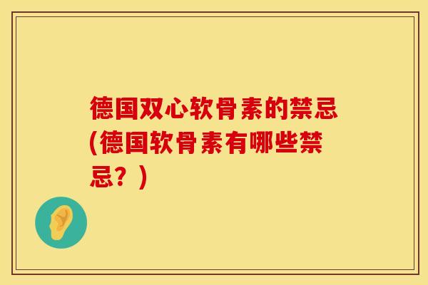 德国双心软骨素的禁忌(德国软骨素有哪些禁忌?) 德国双心软骨素的禁忌(德国软骨素有哪些禁忌?)