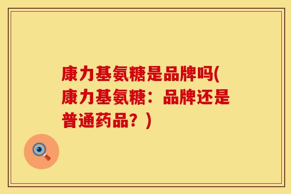 康力基氨糖是品牌吗(康力基氨糖：品牌还是普通药品？)