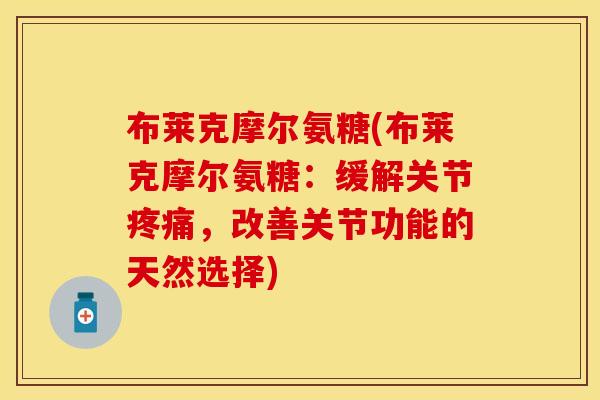 布莱克摩尔氨糖(布莱克摩尔氨糖:缓解关节疼痛,改善关节功能的天然选择)