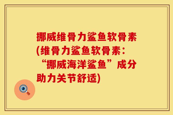 挪威维骨力鲨鱼软骨素(维骨力鲨鱼软骨素:“挪威海洋鲨鱼”成分助力关节舒适) 挪威维骨力鲨鱼软骨素(维骨力鲨鱼软骨素:“挪威海洋鲨鱼”成分助力关节舒适)