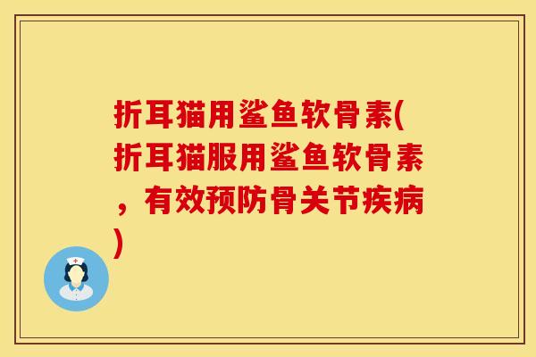 折耳猫用鲨鱼软骨素(折耳猫服用鲨鱼软骨素，有效预防骨关节疾病)