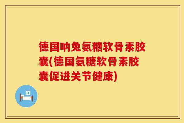 德国呐兔氨糖软骨素胶囊(德国氨糖软骨素胶囊促进关节健康) 德国呐兔氨糖软骨素胶囊(德国氨糖软骨素胶囊促进关节健康)