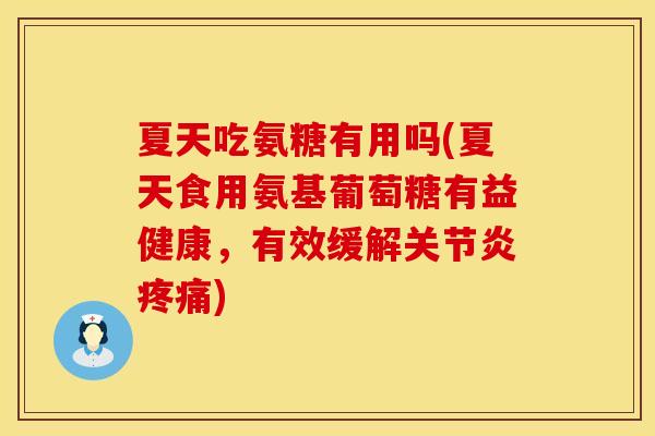 夏天吃氨糖有用吗(夏天食用氨基葡萄糖有益健康,有效缓解) 夏天吃氨糖有用吗(夏天食用氨基葡萄糖有益健康,有效缓解)