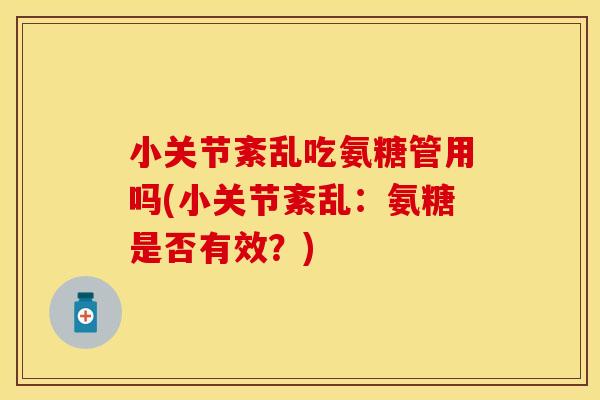 小关节紊乱吃氨糖管用吗(小关节紊乱:氨糖是否有效?) 小关节紊乱吃氨糖管用吗(小关节紊乱:氨糖是否有效?)
