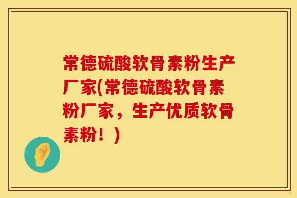 常德硫酸软骨素粉生产厂家(常德硫酸软骨素粉厂家,生产优质软骨素粉!) 常德硫酸软骨素粉生产厂家(常德硫酸软骨素粉厂家,生产优质软骨素粉!)
