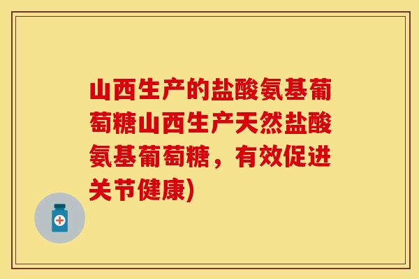 山西生产的盐酸氨基葡萄糖山西生产天然盐酸氨基葡萄糖,有效促进关节健康)