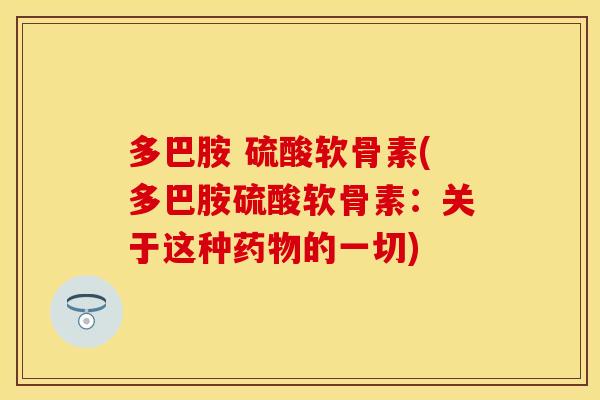 多巴胺 硫酸软骨素(多巴胺硫酸软骨素：关于这种药物的一切)