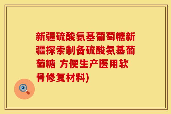 新疆硫酸氨基葡萄糖新疆探索制备硫酸氨基葡萄糖 方便生产医用软骨修复材料) 新疆硫酸氨基葡萄糖新疆探索制备硫酸氨基葡萄糖 方便生产医用软骨修复材料)
