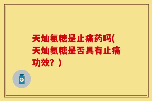 天灿氨糖是止痛药吗(天灿氨糖是否具有止痛功效？)