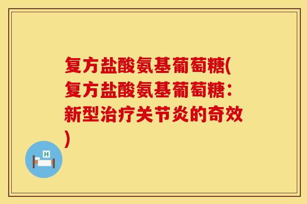 复方盐酸氨基葡萄糖(复方盐酸氨基葡萄糖:新型治疗关节炎的奇效)