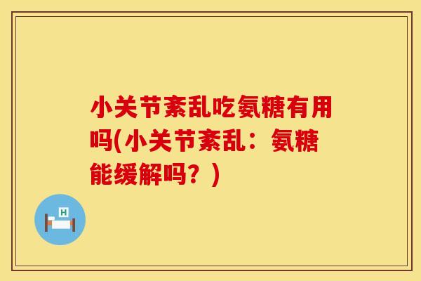 小关节紊乱吃氨糖有用吗(小关节紊乱：氨糖能缓解吗？)