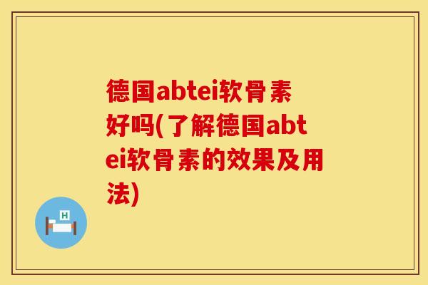 德国abtei软骨素好吗(了解德国abtei软骨素的效果及用法) 德国abtei软骨素好吗(了解德国abtei软骨素的效果及用法)