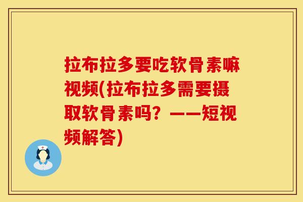 拉布拉多要吃软骨素嘛视频(拉布拉多需要摄取软骨素吗？——短视频解答)