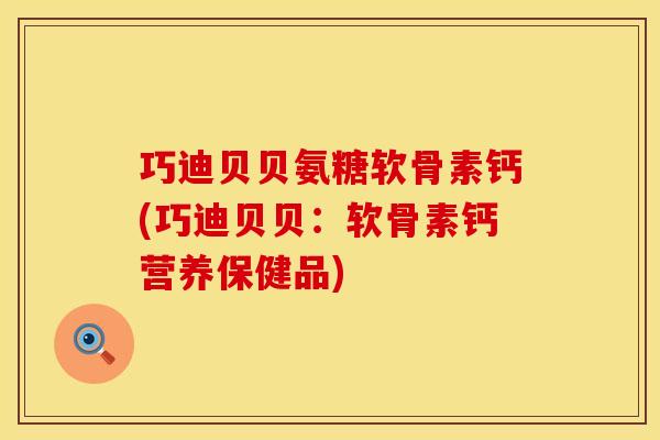 巧迪贝贝氨糖软骨素钙(巧迪贝贝:软骨素钙营养保健品) 巧迪贝贝氨糖软骨素钙(巧迪贝贝:软骨素钙营养保健品)
