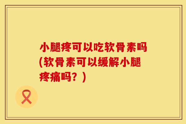 小腿疼可以吃软骨素吗(软骨素可以缓解小腿疼痛吗?)