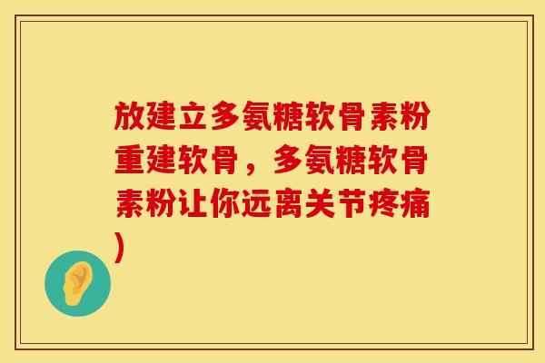 放建立多氨糖软骨素粉重建软骨，多氨糖软骨素粉让你远离关节疼痛)