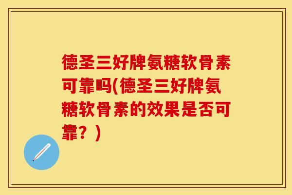 德圣三好牌氨糖软骨素可靠吗(德圣三好牌氨糖软骨素的效果是否可靠?) 德圣三好牌氨糖软骨素可靠吗(德圣三好牌氨糖软骨素的效果是否可靠?)