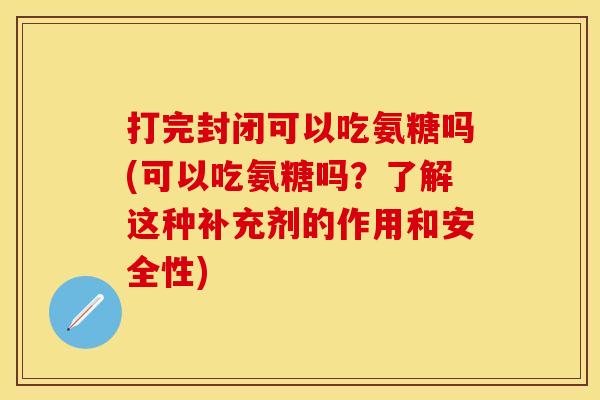 打完封闭可以吃氨糖吗(可以吃氨糖吗?了解这种补充剂的作用和安全性) 打完封闭可以吃氨糖吗(可以吃氨糖吗?了解这种补充剂的作用和安全性)