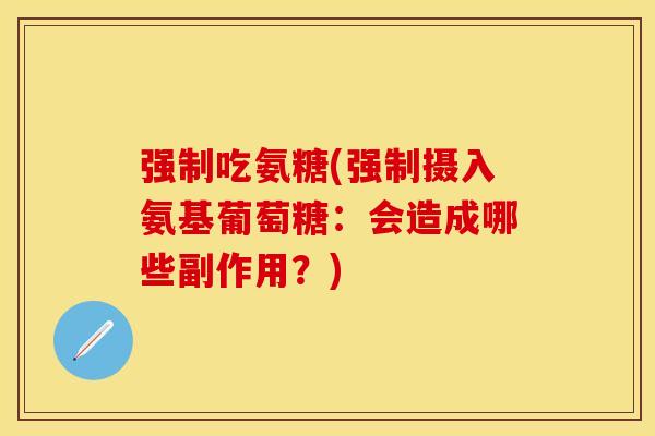 强制吃氨糖(强制摄入氨基葡萄糖：会造成哪些副作用？)