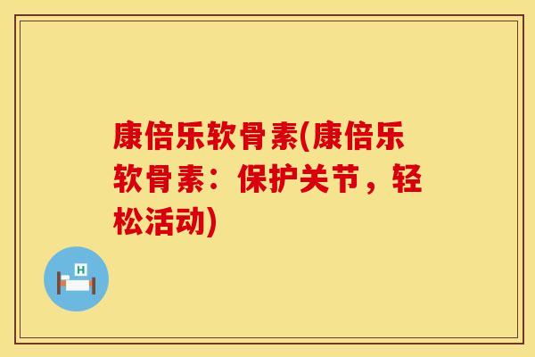 康倍乐软骨素(康倍乐软骨素:保护关节,轻松活动) 康倍乐软骨素(康倍乐软骨素:保护关节,轻松活动)