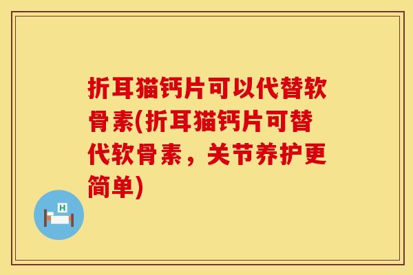 折耳猫钙片可以代替软骨素(折耳猫钙片可替代软骨素，关节养护更简单)