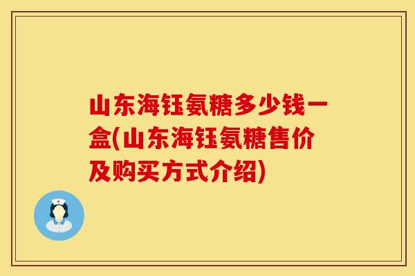 山东海钰氨糖多少钱一盒(山东海钰氨糖售价及购买方式介绍)