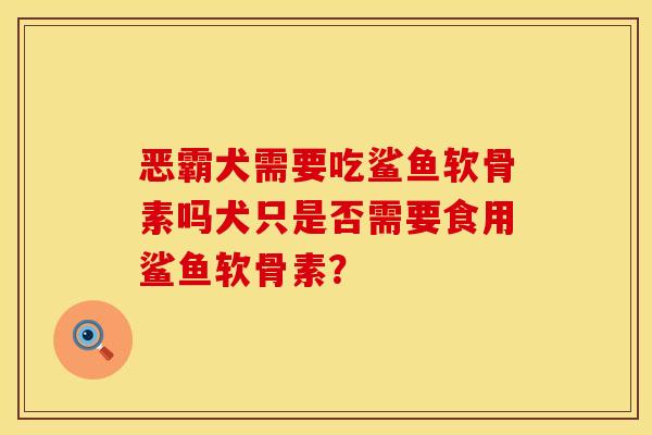 恶霸犬需要吃鲨鱼软骨素吗犬只是否需要食用鲨鱼软骨素? 恶霸犬需要吃鲨鱼软骨素吗犬只是否需要食用鲨鱼软骨素?