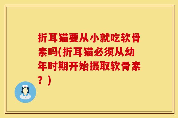 折耳猫要从小就吃软骨素吗(折耳猫必须从幼年时期开始摄取软骨素？)