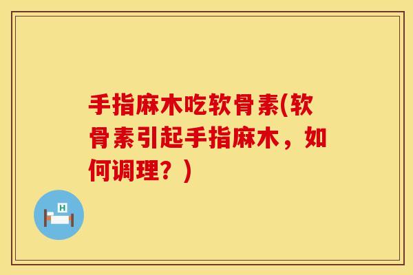 手指麻木吃软骨素(软骨素引起手指麻木,如何调理?) 手指麻木吃软骨素(软骨素引起手指麻木,如何调理?)