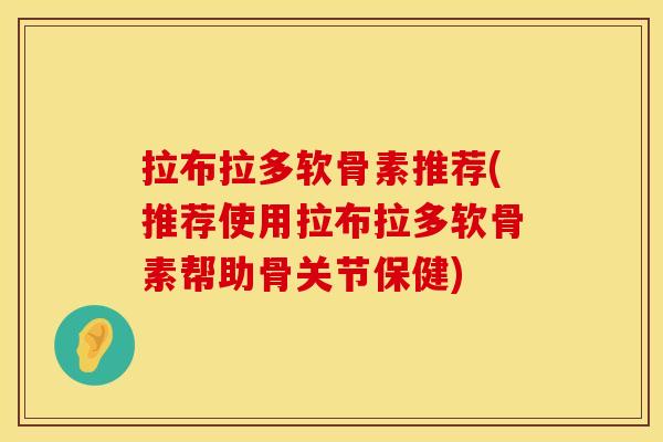 拉布拉多软骨素推荐(推荐使用拉布拉多软骨素帮助骨关节保健)