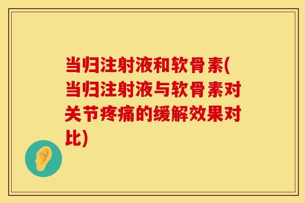 当归注射液和软骨素(当归注射液与软骨素对关节疼痛的缓解效果对比)