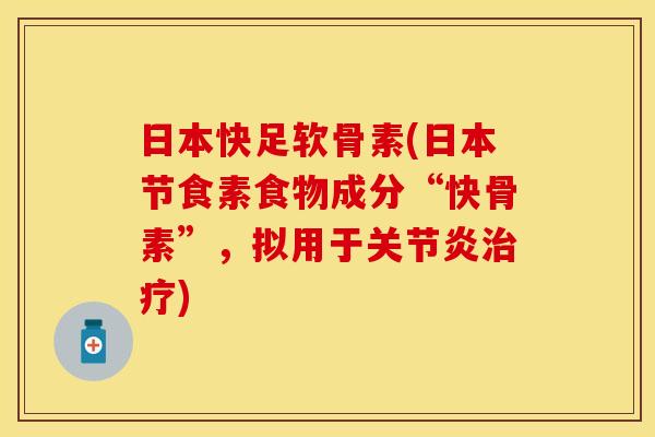 日本快足软骨素(日本节食素食物成分“快骨素”,拟用于) 日本快足软骨素(日本节食素食物成分“快骨素”,拟用于)