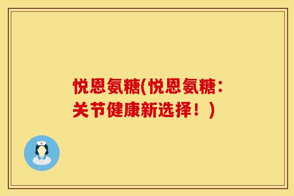 悦恩氨糖(悦恩氨糖：关节健康新选择！)