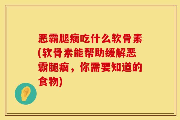 恶霸腿瘸吃什么软骨素(软骨素能帮助缓解恶霸腿瘸,你需要知道的食物)