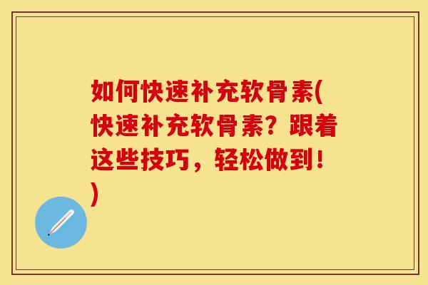 如何快速补充软骨素(快速补充软骨素?跟着这些技巧,轻松做到!) 如何快速补充软骨素(快速补充软骨素?跟着这些技巧,轻松做到!)