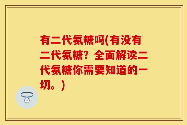 有二代氨糖吗(有没有二代氨糖?全面解读二代氨糖你需要知道的一切。)