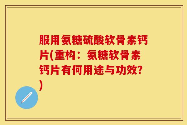 服用氨糖硫酸软骨素钙片(重构:氨糖软骨素钙片有何用途与功效?) 服用氨糖硫酸软骨素钙片(重构:氨糖软骨素钙片有何用途与功效?)
