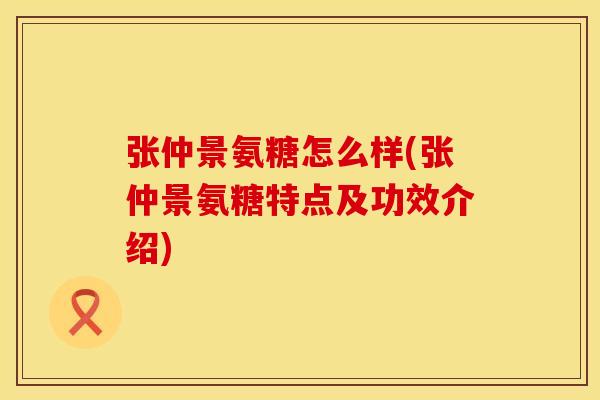张仲景氨糖怎么样(张仲景氨糖特点及功效介绍)