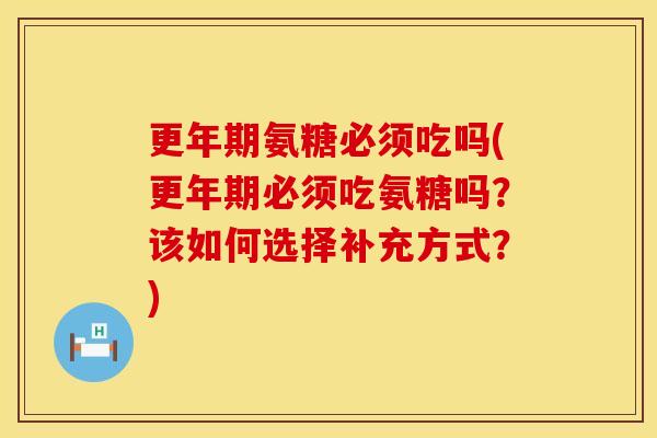 氨糖必须吃吗(必须吃氨糖吗？该如何选择补充方式？)