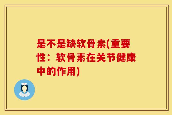 是不是缺软骨素(重要性：软骨素在关节健康中的作用)