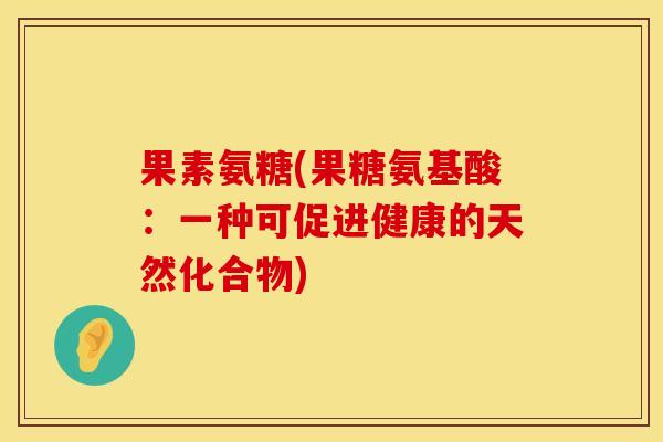 果素氨糖(果糖氨基酸：一种可促进健康的天然化合物)