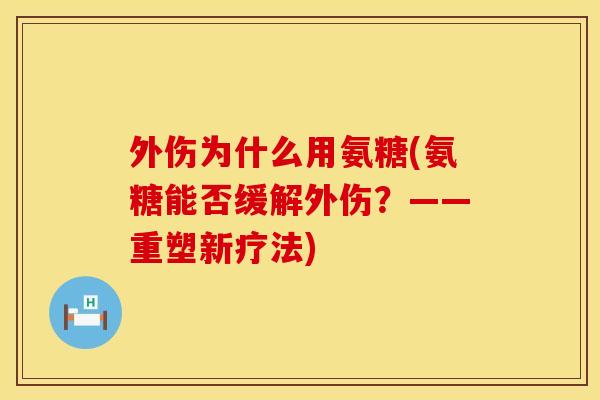 外伤为什么用氨糖(氨糖能否缓解外伤?——重塑新疗法) 外伤为什么用氨糖(氨糖能否缓解外伤?——重塑新疗法)
