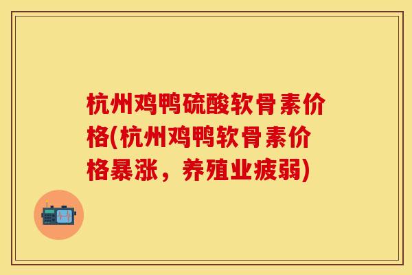 杭州鸡鸭硫酸软骨素价格(杭州鸡鸭软骨素价格暴涨,养殖业疲弱) 杭州鸡鸭硫酸软骨素价格(杭州鸡鸭软骨素价格暴涨,养殖业疲弱)