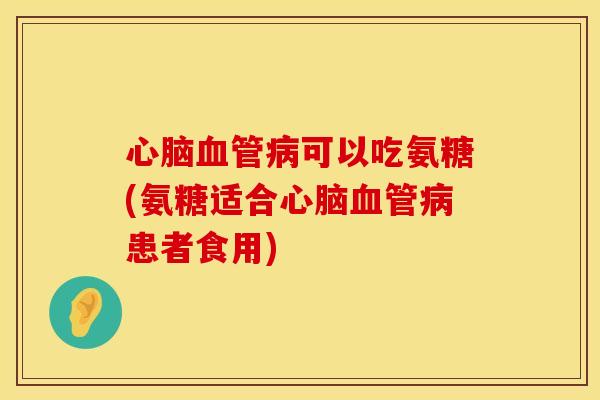 可以吃氨糖(氨糖适合患者食用)