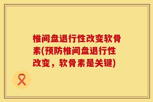 椎间盘退行性改变软骨素(预防椎间盘退行性改变，软骨素是关键)